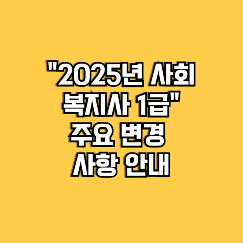 2025년 사회복지사 1급 주요 변경 사항 안내
