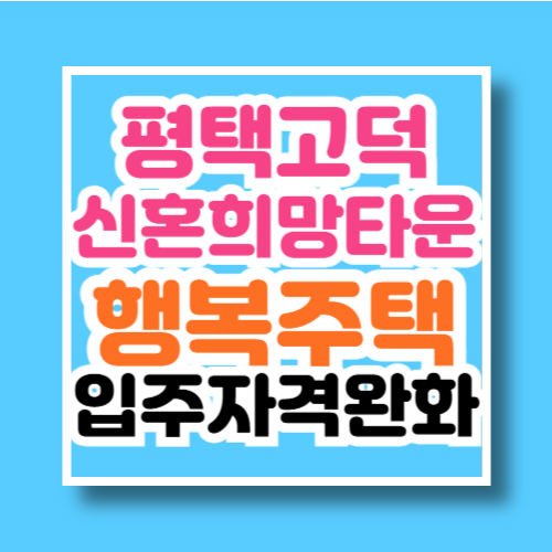 평택고덕 신혼희망타운 행복주택 입주자격완화 공고문