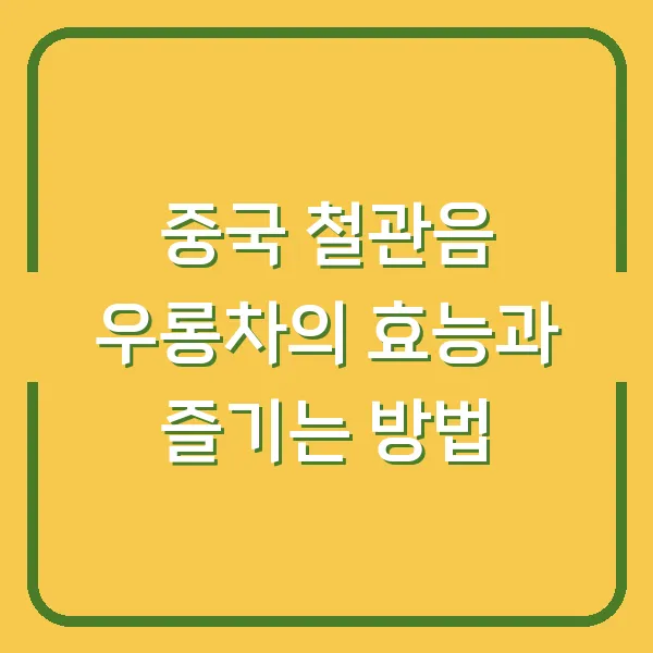 중국 철관음 우롱차의 효능과 즐기는 방법