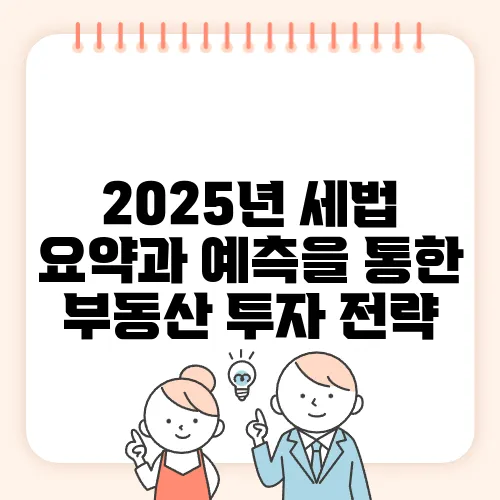 2025년 세법 요약과 예측을 통한 부동산 투자 전략, 꼭 확인하세요!