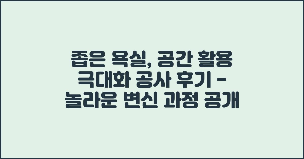 좁은 욕실, 공간 활용 극대화 공사 후기