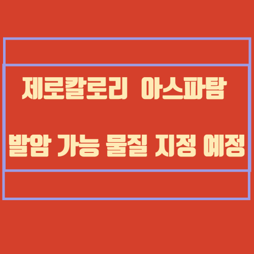 제로칼로리 아스파탐 발암 가능 물질 지정 예정