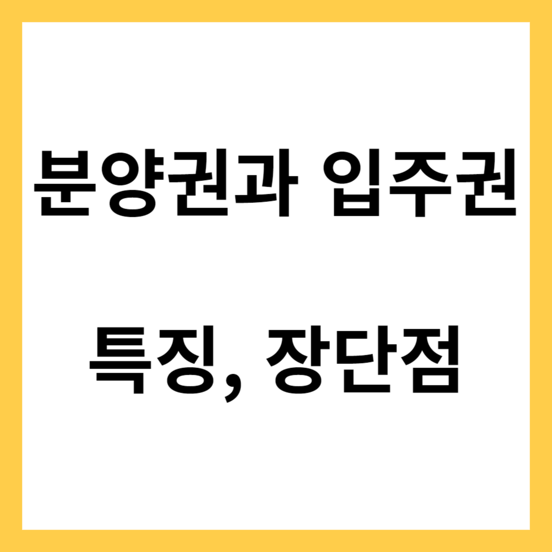 분양권과 입주권- 분양권과 입주권의 특징, 장단점