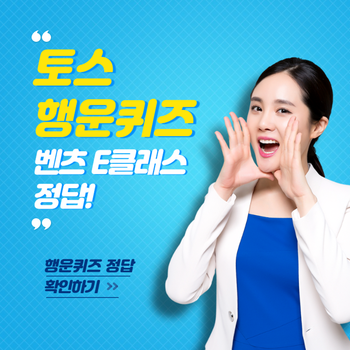 토스 행운퀴즈 벤츠 E클래스 출고 이벤트 정답 모음 ㅌㄹㅂ ㅎㅌ ㄱㅍ