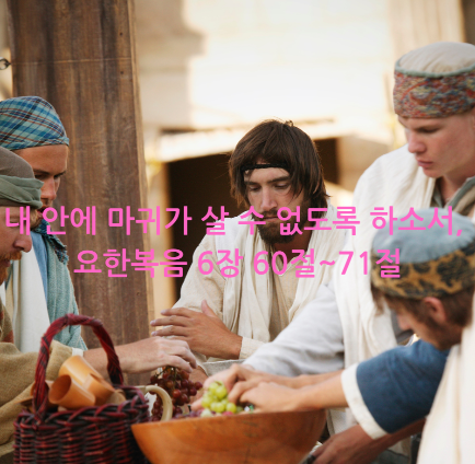내 안에 마귀가 살 수 없도록 하소서, 요한복음 6장 60절~71절
