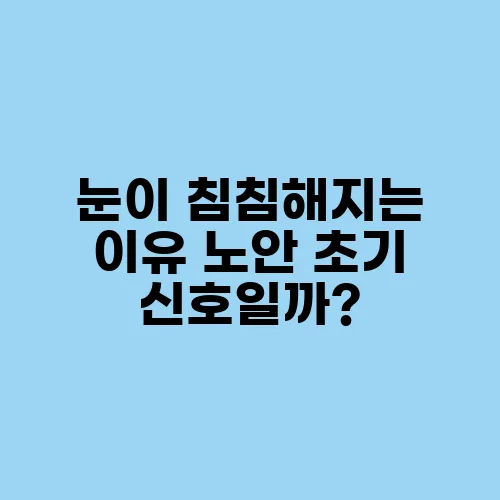 눈이 침침해지는 이유 노안 초기 신호일까?
