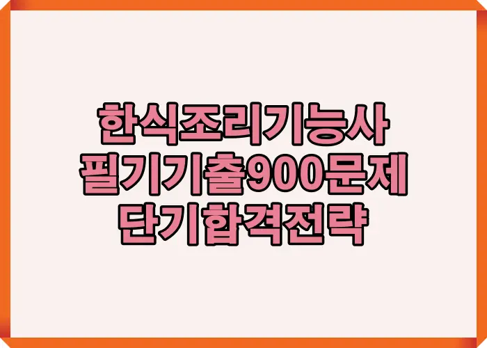 한식조리기능사 필기 대비를 위해 기출 900문제를 기반으로 단기 합격 전략을 정리한 대표 썸네일 이미지로 핵심 학습 방향을 한눈에 보여주는 구성