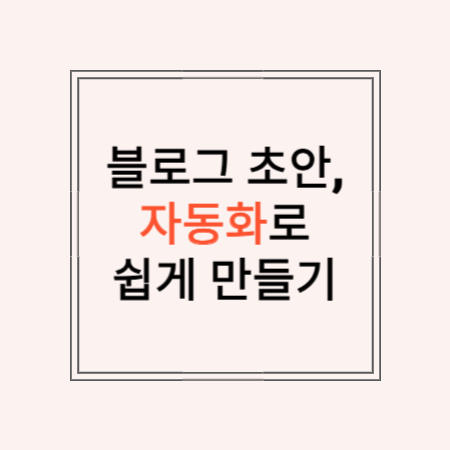 썸네일 문구 : 블로그 초안, 자동화로 쉽게 만들기