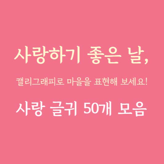 사랑하기 좋은 날, 캘리그래피로 마음을 표현해 보세요! - 사랑 글귀 50개 모음