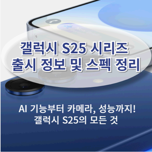 갤럭시 S25 시리즈 출시 정보 및 스펙 정리/ AI 기능부터 카메라, 성능까지! 갤럭시 S25의 모든 것