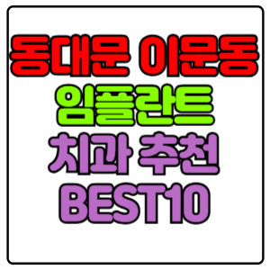 동대문구 이문동 임플란트 치과 가격 비용 싼 곳,저렴한 곳,잘하는 곳,유명한 곳 BEST10 추천