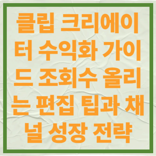 클립 크리에이터 수익화 가이드
조회수 올리는 편집 팁과 채널 성장 전략
