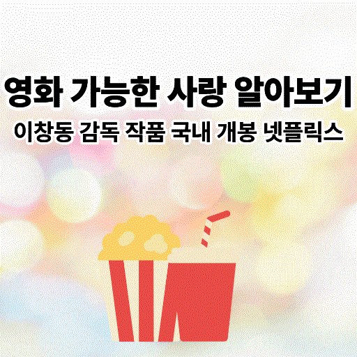 영화-가능한 사랑-이창동-넷플릭스-출연진-줄거리