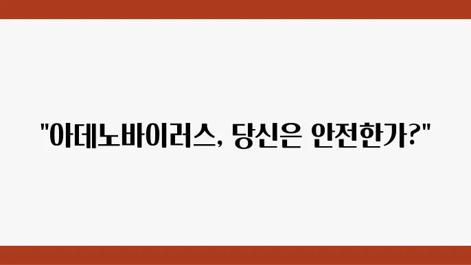 아데노바이러스 증상 및 검사, 백신까지 완벽 가이드