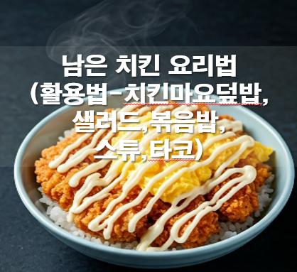 남은 치킨 요리법(활용법-치킨마요덮밥,샐러드,볶음밥,스튜,타코)