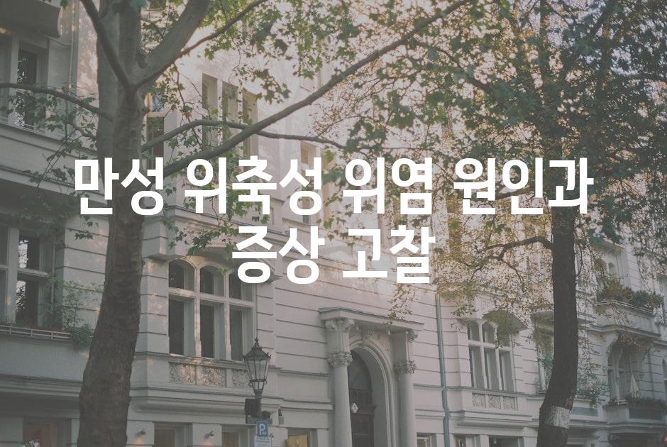 만성 위축성 위염 원인과 증상 고찰