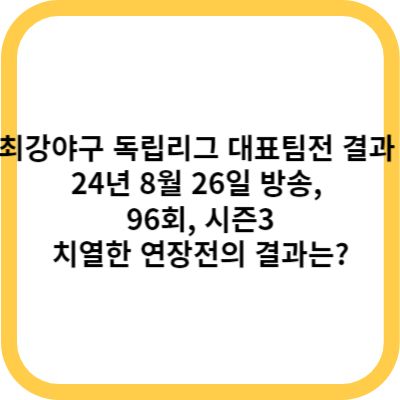 최강야구 독립리그 대표팀전 결과 (24년 8월 26일 방송, 96회, 시즌3) - 치열한 연장전의 결과는
