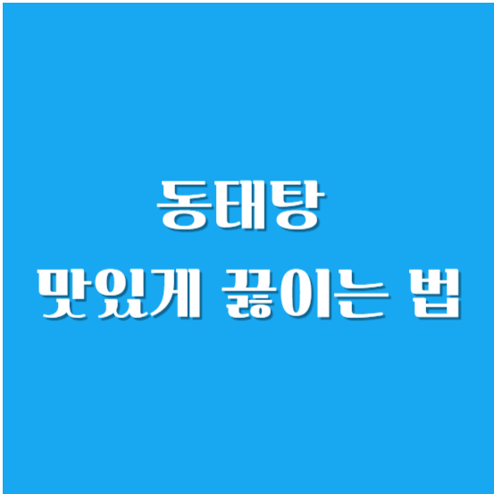 동태탕 맛있게 끓이는 법