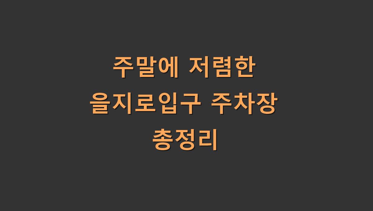 주말에 저렴한 을지로입구 주차장 총정리
