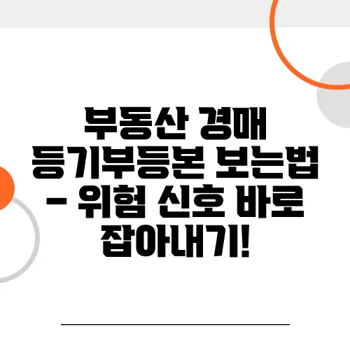 부동산 경매 등기부등본 보는법 – 위험 신호 바로 잡아내기!