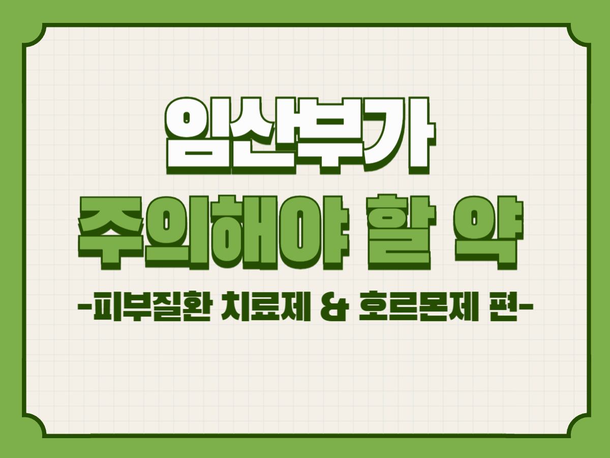 임산부가 주의해야 할 약 &ndash; 피부질환 치료제 &amp; 호르몬제