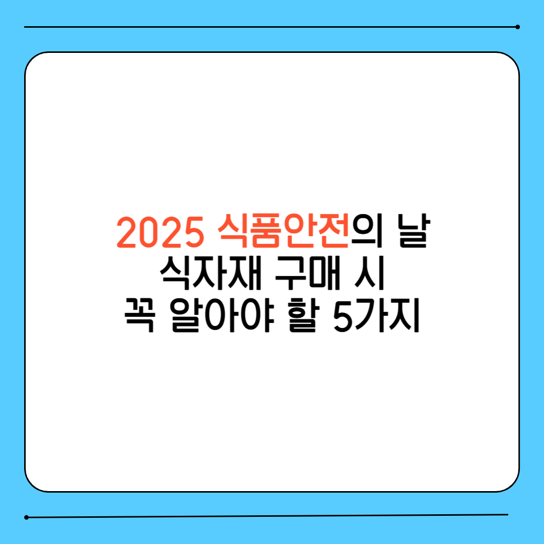 2025 식품안전의 날, 식자재 구매 시 꼭 알아야 할 5가지