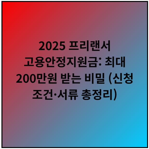 2025 프리랜서 고용안정지원금: 최대 200만원 받는 비밀 (신청 조건·서류 총정리)