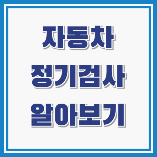 자동차 정기 검사 알아보기 : 시기 조회 방법 / 예약 / 비용 / 과태료
