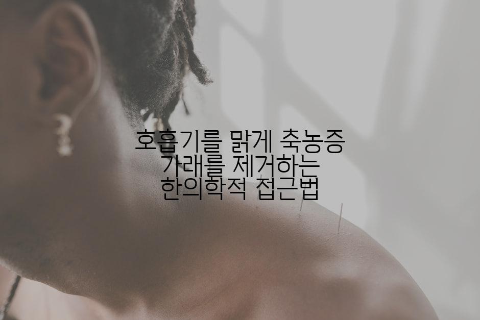 호흡기를 맑게 축농증 가래를 제거하는 한의학적 접근법