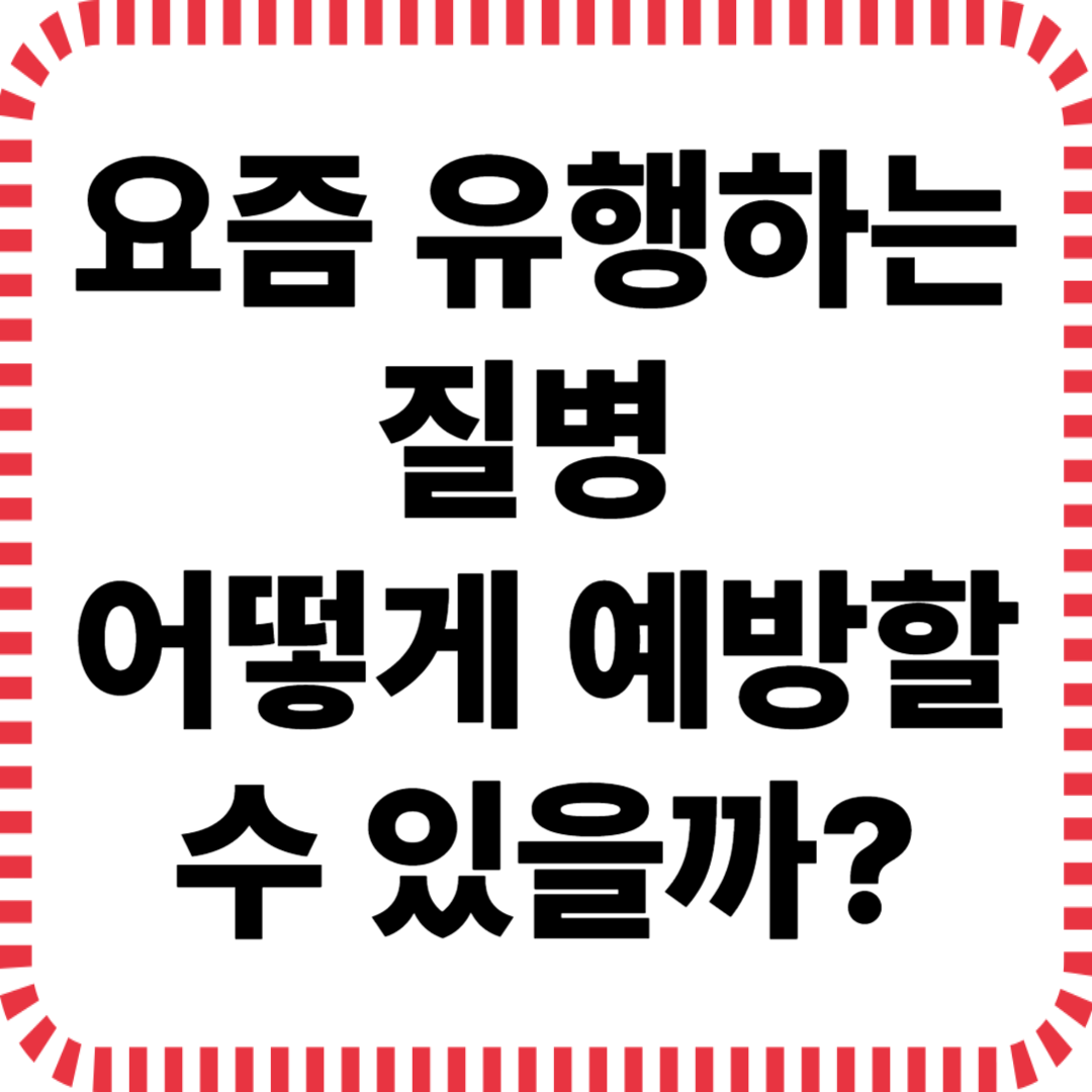 요즘 유행하는 질병, 어떻게 예방할 수 있을까? 실생활에서 꼭 챙겨야 할 건강 팁 5가지