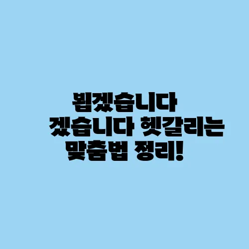 뵙겠습니다 봽겠습니다 헷갈리는 맞춤법 정리!
