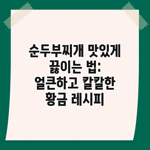 순두부찌개 맛있게 끓이는 법: 얼큰하고 칼칼한 황금 레시피
