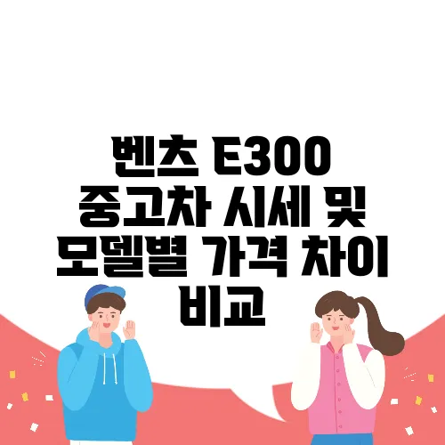 벤츠 E300 중고차 시세 및 모델별 가격 차이 비교