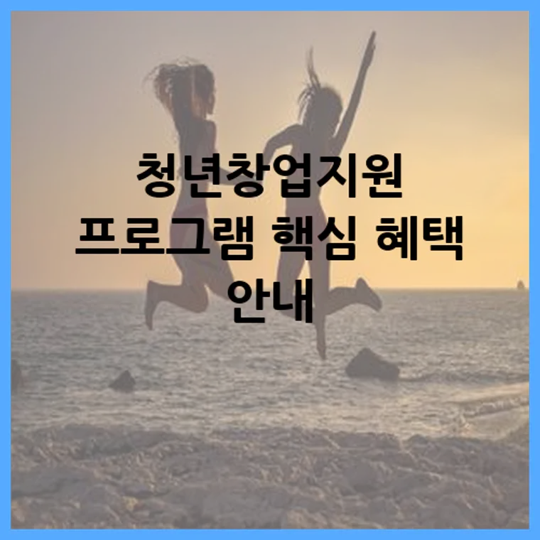 청년창업지원 프로그램 핵심 혜택 안내