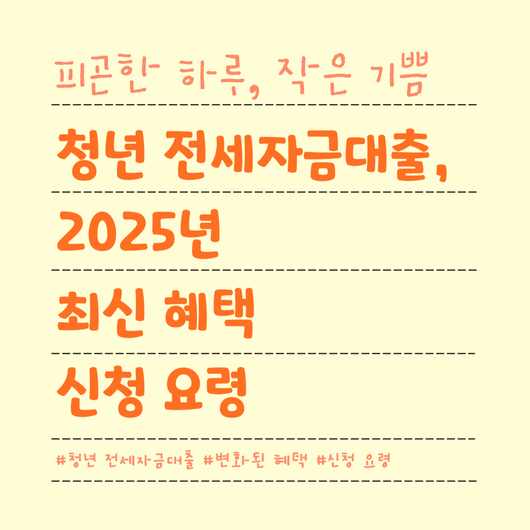 청년 전세자금대출, 2025년 최신 혜택과 신청 요령