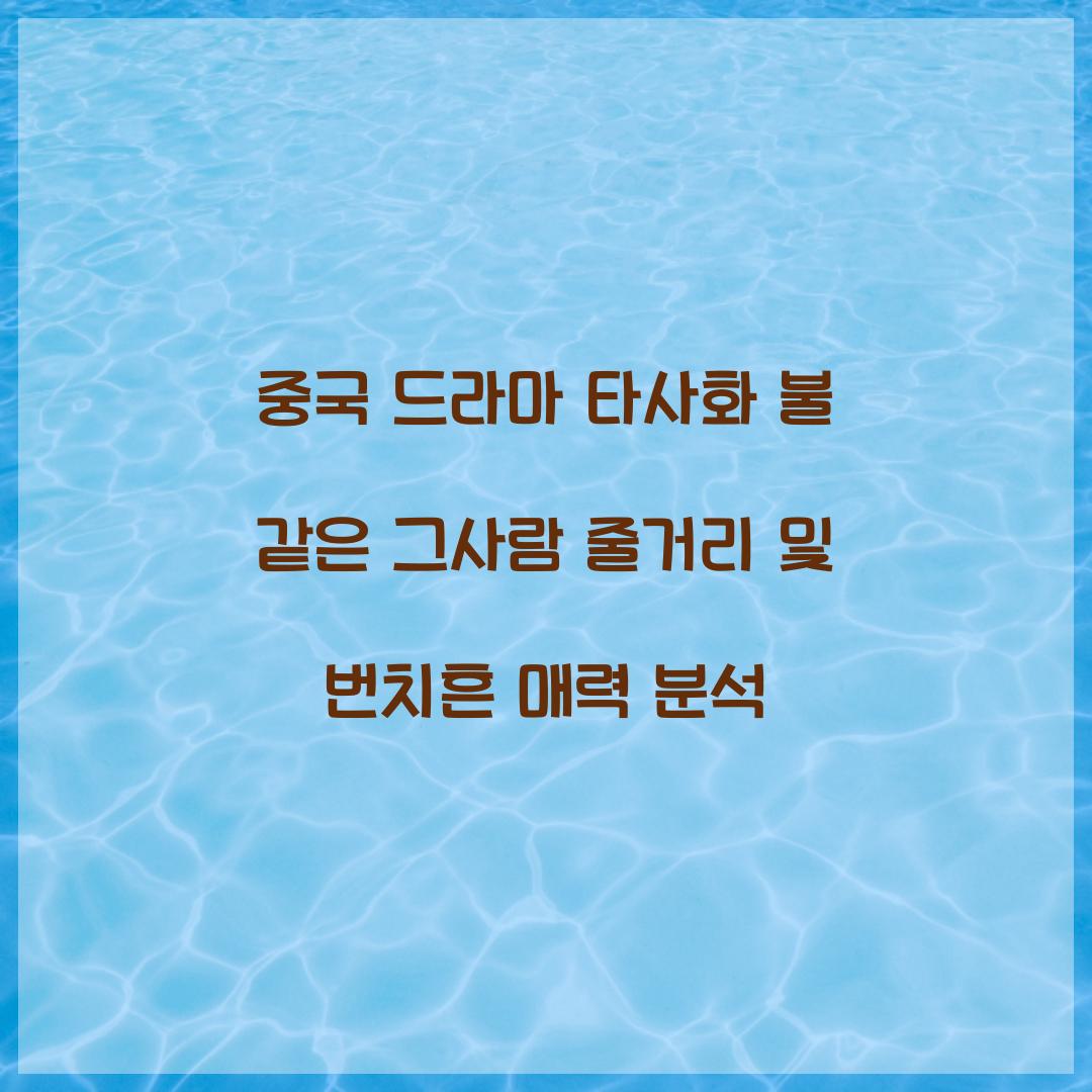 중국 드라마 타사화 불 같은 그사람