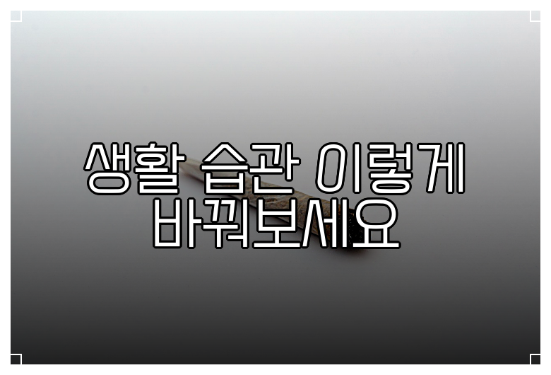 생활 습관 이렇게 바꿔보세요