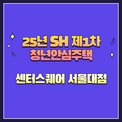 25년 SH 제1차 청년안심주택 재공급 센터스퀘어 서울대점