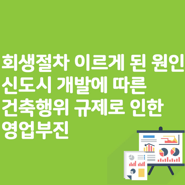 회생절차 이르게 된 원인 신도시 개발에 따른 건축행위 규제로 인한 영업부진
