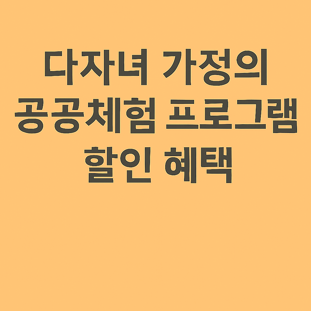 다자녀 가정 공공체험 프로그램 할인 혜택 썸네일