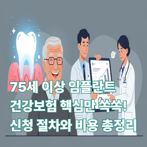 75세 이상 임플란트 건강보험, 핵심만 쏙쏙! 신청 절차와 비용 총정리