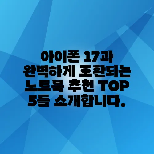 아이폰 17과 완벽하게 호환되는 노트북 추천 TOP 5를 소개합니다.