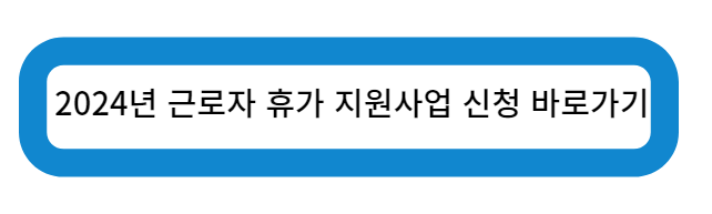 2024 근로자 휴가 지원사업 신청 바로가기