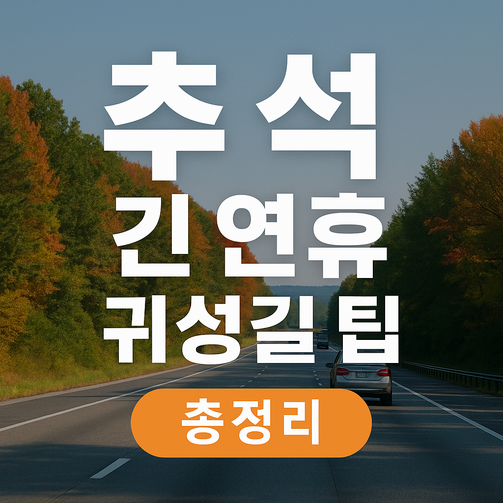 2025 추석 긴 연휴 귀성길 필수 꿀팁!