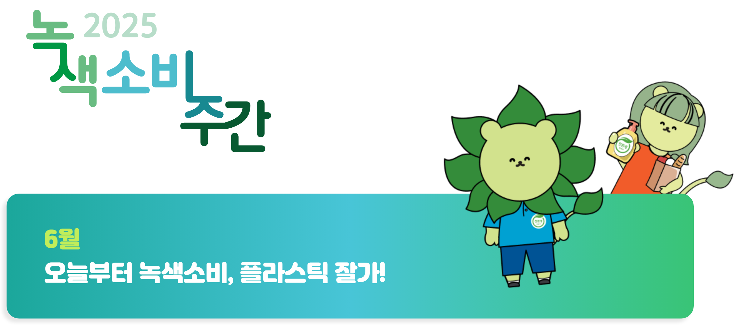 2025 녹색소비주간
6월 오늘부터 녹색소비, 플라스틱 잘가!