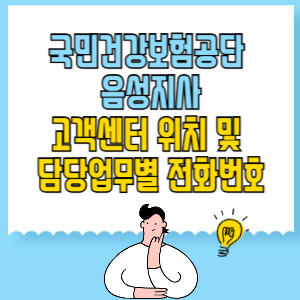 국민건강보험공단 음성지사 고객센터 위치 및 담당업무별 전화번호