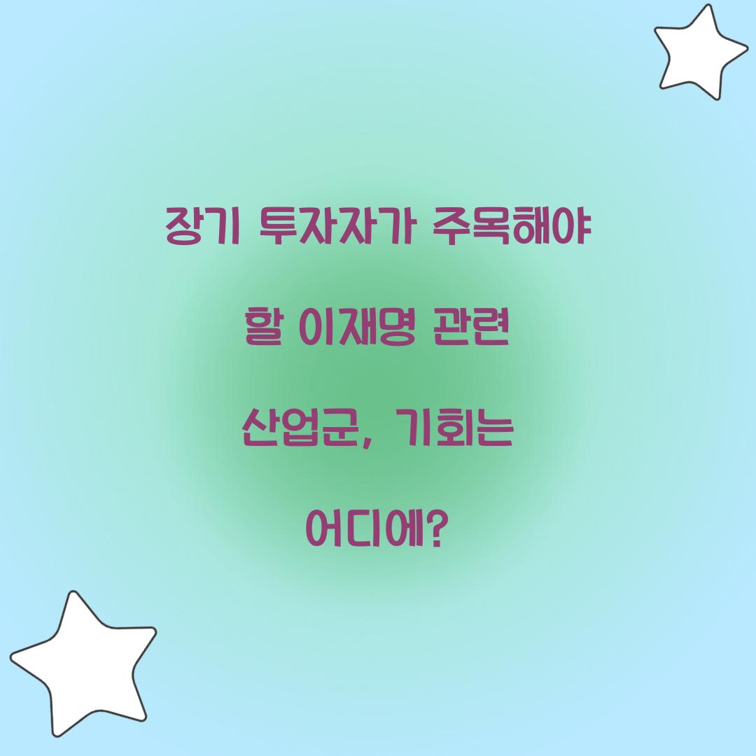 장기 투자자가 주목해야 할 이재명 관련 산업군