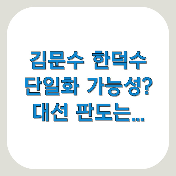 김문수 한덕수 단일화 가능성, 대선 판도 영향은?