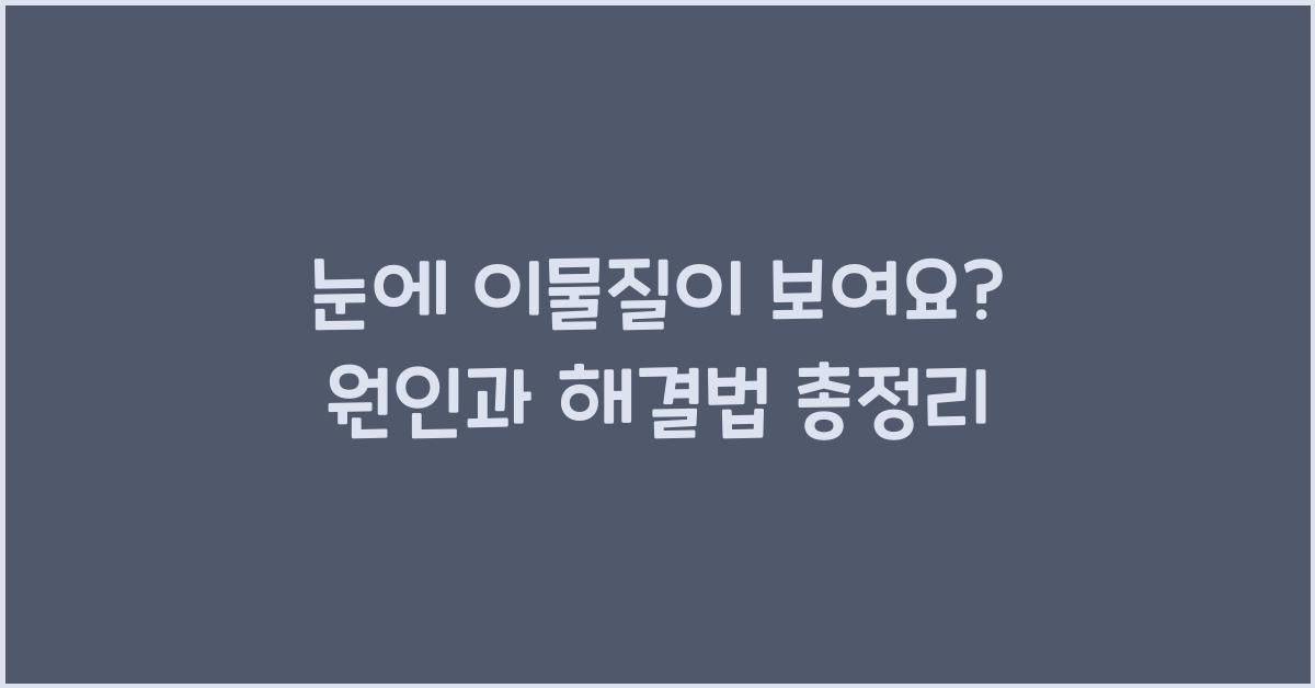 눈에 이물질이 보여요