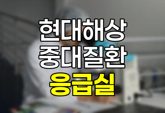 현대해상 중대질환 응급실 내원 진료비 보험 11대 vs 8대 상세 분석